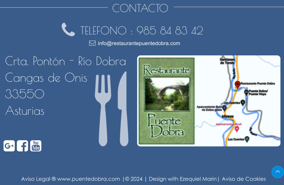 CONTACTO TELEFONO : 985 84 83 42 Crta. Pontón - Río Dobra Cangas de Onis 33550 Asturias info@restaurantepuentedobra.com Aviso Legal ® www.puentedobra.com |© 2024 | Design with Ezequiel Marin| Aviso de Cookies